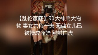 【乱伦家庭】91大神弟大物勃 妻女共侍一夫 天仙女儿已被操成淫娃 鲜嫩白虎