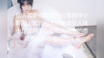 個人雲盤被盜流出社會精神小夥戀上比自己大好幾歲女人味十足風騷美女姐姐肉棒吃的香愛液超多吞精對白淫蕩