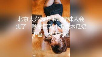 -太原约啪偷拍国内混血少数民族女大生美眉 娴熟的口技