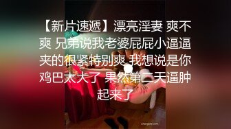 【新片速遞】漂亮淫妻 爽不爽 兄弟说我老婆屁屁小逼逼夹的很紧特别爽 我想说是你鸡巴太大了 果然第二天逼肿起来了