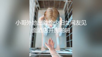 小哥外地出差约少妇女网友见面酒店开房啪啪