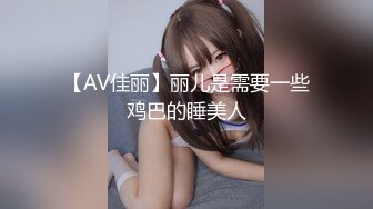 【AV佳丽】丽儿是需要一些鸡巴的睡美人