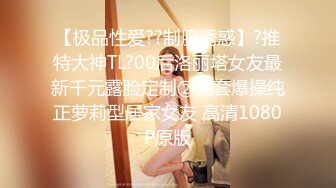 【极品性爱??制服诱惑】?推特大神TL?00后洛丽塔女友最新千元露脸定制②无套爆操纯正萝莉型居家女友 高清1080P原版