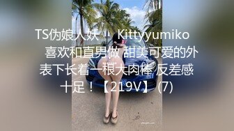 TS伪娘人妖❤️Kittyyumiko❤️喜欢和直男做 甜美可爱的外表下长着一根大肉棒 反差感十足！【219V】 (7)