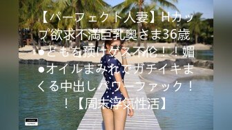 【パーフェクト人妻】Hカップ欲求不満巨乳奥さま36歳 ●どもを预けゲス不伦！！媚●オイルまみれでガチイキまくる中出しパワーファック！！【周末浮気性活】