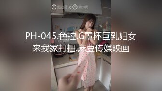 PH-045.色控.G罩杯巨乳妇女来我家打扫.麻豆传媒映画