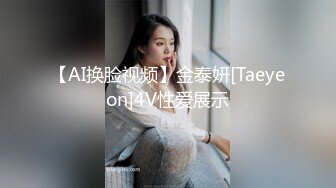 【AI换脸视频】金泰妍[Taeyeon]4V性爱展示