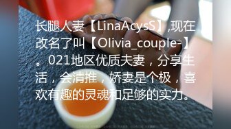 长腿人妻【LinaAcysS】,现在改名了叫【Olivia_couple-】。021地区优质夫妻，分享生活，会清推，娇妻是个极，喜欢有趣的灵魂和足够的实力。