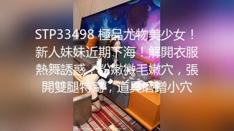 STP33498 極品尤物美少女！新人妹妹近期下海！解開衣服熱舞誘惑，粉嫩微毛嫩穴，張開雙腿特寫，道具磨蹭小穴