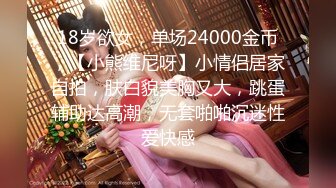 18岁欲女，单场24000金币，【小熊维尼呀】小情侣居家自拍，肤白貌美胸又大，跳蛋辅助达高潮，无套啪啪沉迷性爱快感