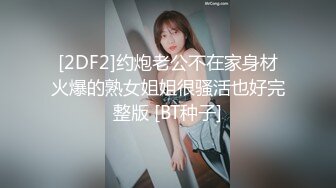 [2DF2]约炮老公不在家身材火爆的熟女姐姐很骚活也好完整版 [BT种子]