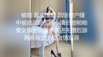   偸窥 真实造爱 现场窗户缝中偸拍邻居同居小情侣啪啪啪美女很会玩循序渐进先撸后舔再脱光女上位激情澎湃