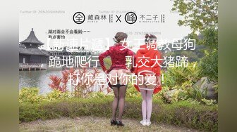 【新速片遞】 女王调教母狗，跪地爬行 ❤️ 乳交大猪蹄，打你是对你的爱！