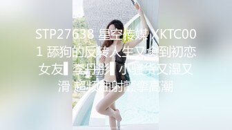 STP27638 星空传媒 XKTC001 舔狗的反转人生又肏到初恋女友▌李丹彤▌小骚货又湿又滑 超频抽射颤挛高潮