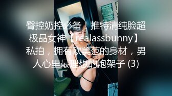 臀控奶控必备！推特清纯脸超极品女神【realassbunny】私拍，拥有欧美范的身材，男人心里最理想的炮架子 (3)