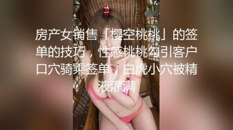 房产女销售「樱空桃桃」的签单的技巧，性感桃桃勾引客户口穴骑乘签单，白虎小穴被精液灌满