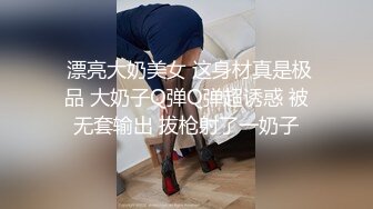  漂亮大奶美女 这身材真是极品 大奶子Q弹Q弹超诱惑 被无套输出 拔枪射了一奶子