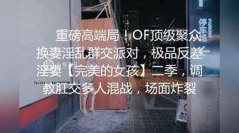 ❤️重磅高端局！OF顶级聚众换妻淫乱群交派对，极品反差淫妻【完美的女孩】二季，调教肛交多人混战，场面炸裂