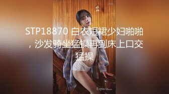 STP18870 白衣短裙少妇啪啪，沙发骑坐猛操再到床上口交猛操