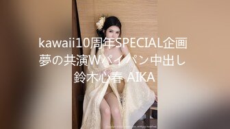 kawaii10周年SPECIAL企画 夢の共演Wパイパン中出し 鈴木心春 AIKA