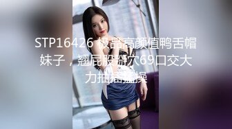 STP16426 极品高颜值鸭舌帽妹子，翘屁股掰穴69口交大力抽插猛操