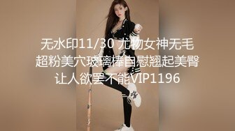 7/18最新 粉丝群内福利淫乱多P谢师宴操她还大声说要插得深一点VIP1196