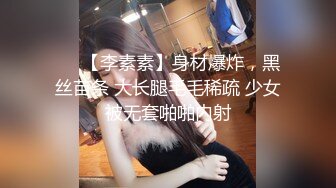 ❤️【李素素】身材爆炸，黑丝苗条 大长腿毛毛稀疏 少女被无套啪啪内射