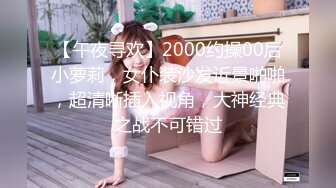 【午夜寻欢】2000约操00后小萝莉，女仆装沙发近景啪啪，超清晰插入视角，大神经典之战不可错过