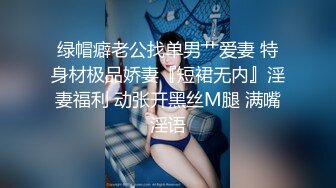 绿帽癖老公找单男艹爱妻 特身材极品娇妻『短裙无内』淫妻福利 动张开黑丝M腿 满嘴淫语