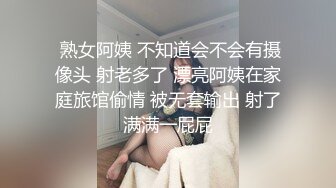  熟女阿姨 不知道会不会有摄像头 射老多了 漂亮阿姨在家庭旅馆偷情 被无套输出 射了满满一屁屁