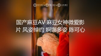 国产麻豆AV 麻豆女神微爱影片 风姿绰约 婀娜多姿 陈可心