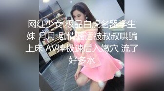 网红少女 极品白虎名器学生妹 月月 剧情骚话被叔叔哄骗上床 AV棒极速后入嫩穴 流了好多水