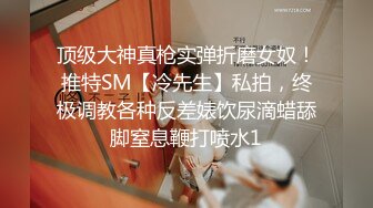 顶级大神真枪实弹折磨女奴！推特SM【冷先生】私拍，终极调教各种反差婊饮尿滴蜡舔脚窒息鞭打喷水1