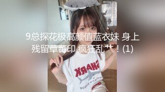 9总探花极高颜值蓝衣妹 身上残留草莓印 疯狂乱艹！(1)