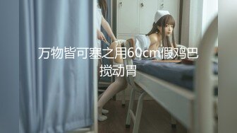 万物皆可塞之用60cm假鸡巴搅动胃