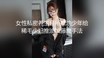 女性私密养生会所推油少年给稀毛少妇推油加藤鹰手法