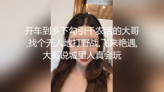 开车到乡下勾引干农活的大哥,找个无人地打野战,飞来艳遇,大哥说城里人真会玩