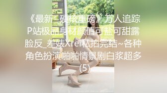 《最新✅硬核重磅》万人追踪P站极品身材颜值可盐可甜露脸反_差婊Xrei私拍完结~各种角色扮演啪啪情景剧白浆超多 (5)