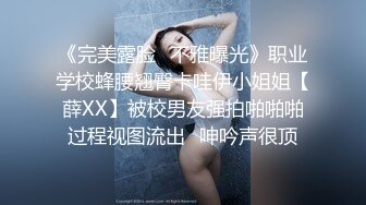 《完美露脸✅不雅曝光》职业学校蜂腰翘臀卡哇伊小姐姐【薛XX】被校男友强拍啪啪啪过程视图流出⭐呻吟声很顶