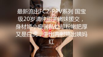 【经典Qian-P美女精选】屁股又圆又干净，肉肉的BB，黑丝大长腿，脸蛋漂亮，完美，开撸！