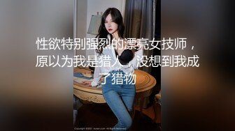 性欲特别强烈的漂亮女技师，原以为我是猎人，没想到我成了猎物