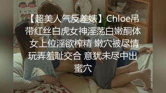 【超美人气反差婊】Chloe吊带红丝白虎女神淫荡白嫩酮体 女上位淫欲榨精 嫩穴被尽情玩弄羞耻交合 意犹未尽中出蜜穴