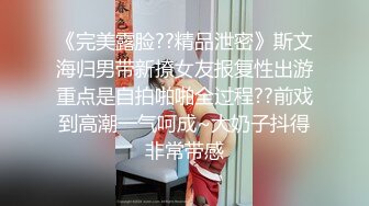 《完美露脸??精品泄密》斯文海归男带新撩女友报复性出游重点是自拍啪啪全过程??前戏到高潮一气呵成~大奶子抖得非常带感