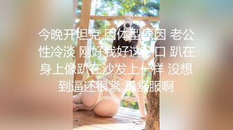 今晚开坦克 因体型原因 老公性冷淡 刚好我好这一口 趴在身上像趴在沙发上一样 没想到逼还很紧 真舒服啊