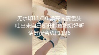 无水印11/30 漂亮人妻舌头吐出来自己掰开鲍鱼粉奶好听话好配合VIP1196