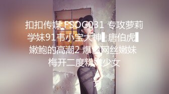 扣扣传媒 FSOG031 专攻萝莉学妹91韦小宝大神▌唐伯虎▌嫩鲍的高潮2 爆肏网丝嫩妹 梅开二度粉嫩少女