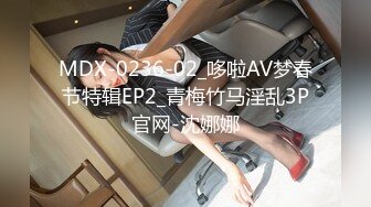 MDX-0236-02_哆啦AV梦春节特辑EP2_青梅竹马淫乱3P官网-沈娜娜