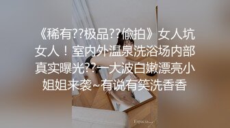 《稀有??极品??偸拍》女人坑女人！室内外温泉洗浴场内部真实曝光??一大波白嫩漂亮小姐姐来袭~有说有笑洗香香