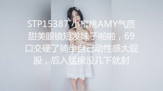 STP15387 小蜜桃AMY气质甜美眼镜短发妹子啪啪，69口交硬了骑坐自己动性感大屁股，后入猛操没几下就射