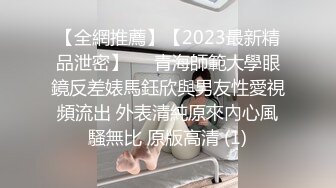 【全網推薦】【2023最新精品泄密】❤️青海師範大學眼鏡反差婊馬鈺欣與男友性愛視頻流出 外表清純原來內心風騷無比 原版高清 (1)